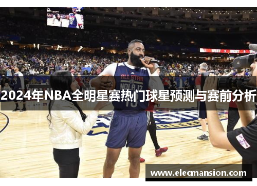 2024年NBA全明星赛热门球星预测与赛前分析