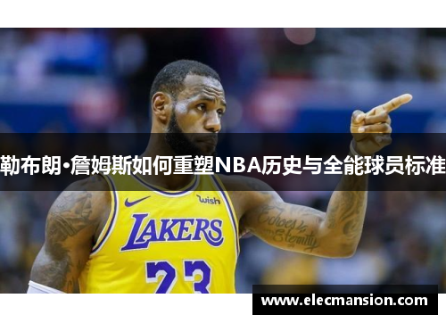 勒布朗·詹姆斯如何重塑NBA历史与全能球员标准