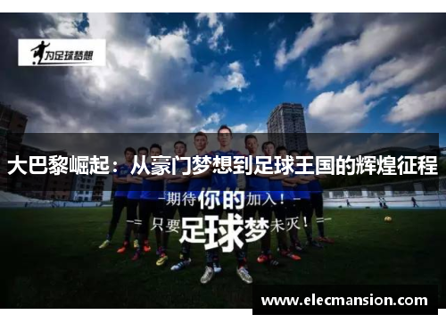 大巴黎崛起:从豪门梦想到足球王国的辉煌征程 大巴黎崛起:从豪门梦想到足球王国的辉煌征程