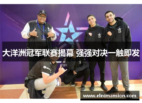 大洋洲冠军联赛揭幕 强强对决一触即发 大洋洲冠军联赛揭幕 强强对决一触即发