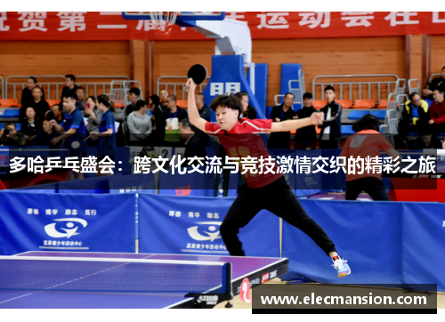 多哈乒乓盛会:跨文化交流与竞技激情交织的精彩之旅 多哈乒乓盛会:跨文化交流与竞技激情交织的精彩之旅