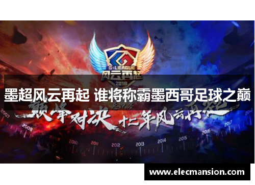 墨超风云再起 谁将称霸墨西哥足球之巅 墨超风云再起 谁将称霸墨西哥足球之巅