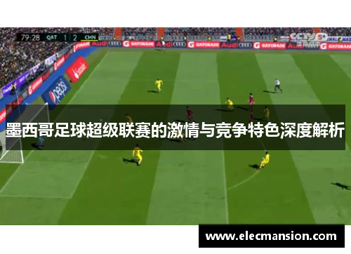 墨西哥足球超级联赛的激情与竞争特色深度解析 墨西哥足球超级联赛的激情与竞争特色深度解析