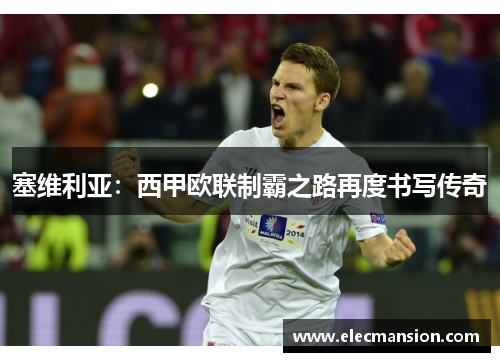 塞维利亚:西甲欧联制霸之路再度书写传奇 塞维利亚:西甲欧联制霸之路再度书写传奇