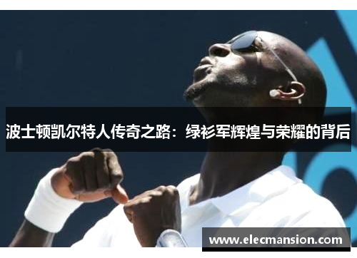 波士顿凯尔特人传奇之路:绿衫军辉煌与荣耀的背后 波士顿凯尔特人传奇之路:绿衫军辉煌与荣耀的背后