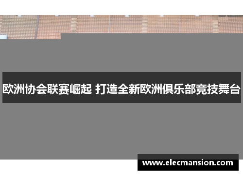 欧洲协会联赛崛起 打造全新欧洲俱乐部竞技舞台 欧洲协会联赛崛起 打造全新欧洲俱乐部竞技舞台