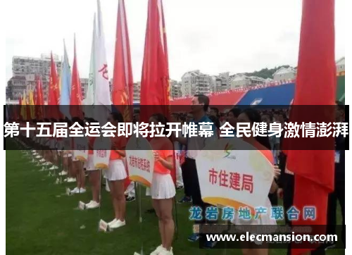 第十五届全运会即将拉开帷幕 全民健身激情澎湃 第十五届全运会即将拉开帷幕 全民健身激情澎湃