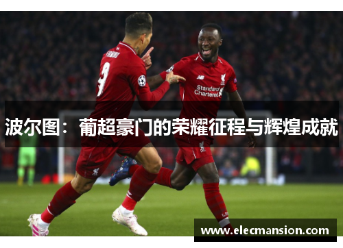 波尔图:葡超豪门的荣耀征程与辉煌成就 波尔图:葡超豪门的荣耀征程与辉煌成就