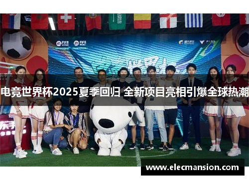 电竞世界杯2025夏季回归 全新项目亮相引爆全球热潮 电竞世界杯2025夏季回归 全新项目亮相引爆全球热潮