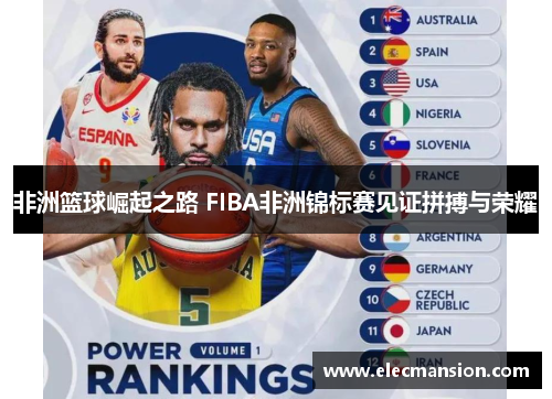 非洲篮球崛起之路 FIBA非洲锦标赛见证拼搏与荣耀 非洲篮球崛起之路 FIBA非洲锦标赛见证拼搏与荣耀