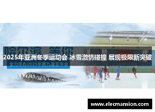2025年亚洲冬季运动会 冰雪激情碰撞 展现极限新突破 2025年亚洲冬季运动会 冰雪激情碰撞 展现极限新突破