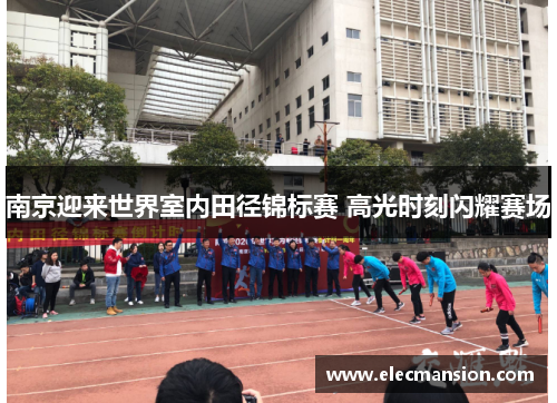 南京迎来世界室内田径锦标赛 高光时刻闪耀赛场 南京迎来世界室内田径锦标赛 高光时刻闪耀赛场