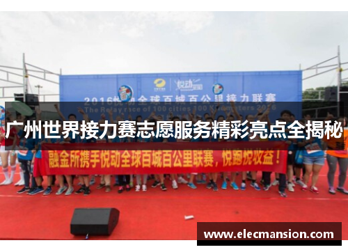 广州世界接力赛志愿服务精彩亮点全揭秘 广州世界接力赛志愿服务精彩亮点全揭秘