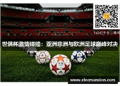 世俱杯激情碰撞:亚洲非洲与欧洲足球巅峰对决 世俱杯激情碰撞:亚洲非洲与欧洲足球巅峰对决