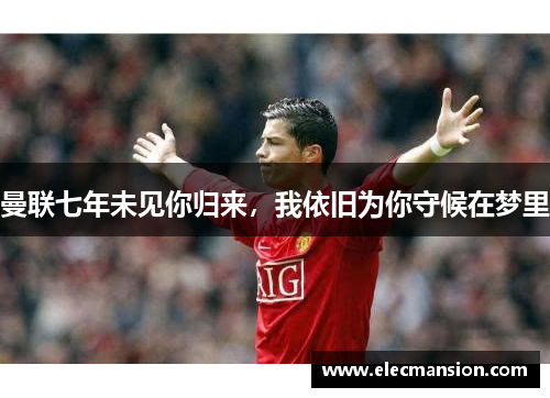 曼联七年未见你归来,我依旧为你守候在梦里 曼联七年未见你归来,我依旧为你守候在梦里