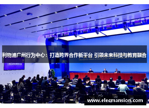 利物浦广州行为中心:打造跨界合作新平台 引领未来科技与教育融合 利物浦广州行为中心:打造跨界合作新平台 引领未来科技与教育融合