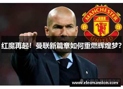 红魔再起!曼联新篇章如何重燃辉煌梦? 红魔再起!曼联新篇章如何重燃辉煌梦?