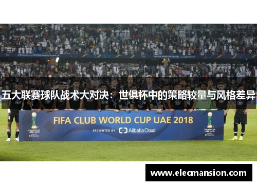 五大联赛球队战术大对决:世俱杯中的策略较量与风格差异 五大联赛球队战术大对决:世俱杯中的策略较量与风格差异