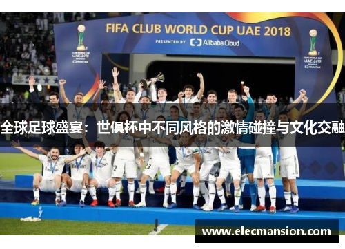 全球足球盛宴:世俱杯中不同风格的激情碰撞与文化交融 全球足球盛宴:世俱杯中不同风格的激情碰撞与文化交融
