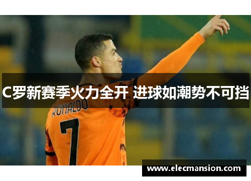C罗新赛季火力全开 进球如潮势不可挡 C罗新赛季火力全开 进球如潮势不可挡