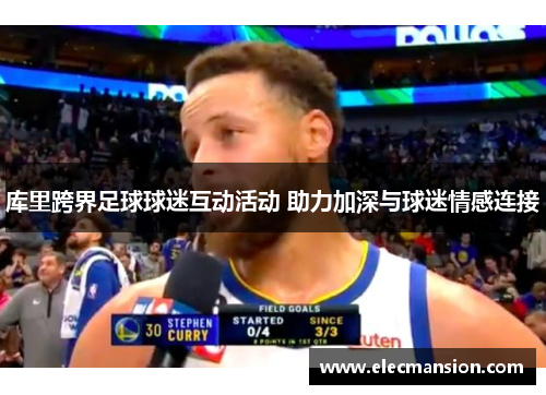 库里跨界足球球迷互动活动 助力加深与球迷情感连接 库里跨界足球球迷互动活动 助力加深与球迷情感连接