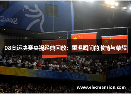 08奥运决赛央视经典回放:重温瞬间的激情与荣耀
